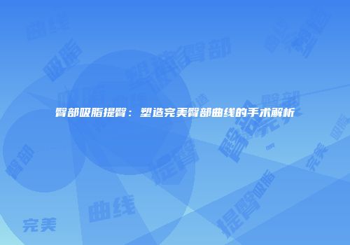 臀部吸脂提臀：塑造完美臀部曲线的手术解析