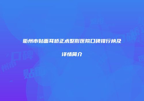 衢州市贴面耳矫正术整形医院口碑排行榜及详情简介