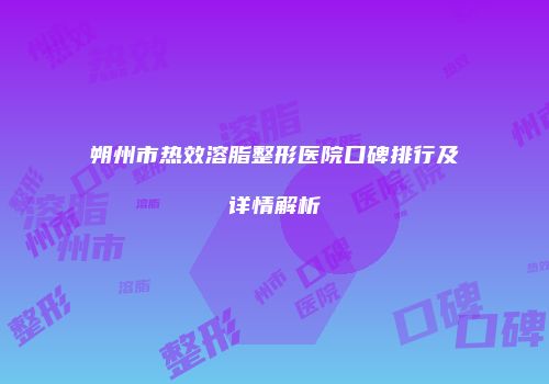 朔州市热效溶脂整形医院口碑排行及详情解析