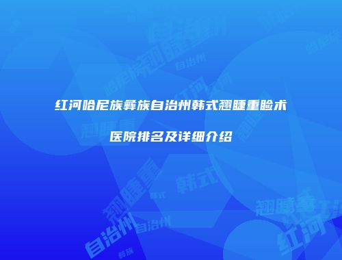 红河哈尼族彝族自治州韩式翘睫重睑术医院排名及详细介绍