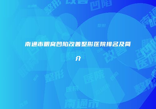 南通市眼窝凹陷改善整形医院排名及简介
