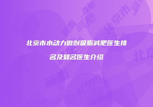 北京市水动力微创吸脂减肥医生排名及知名医生介绍