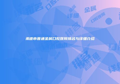 承德市普通金属口腔医院排名与详细介绍