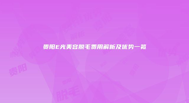 贵阳E光美容脱毛费用解析及优势一览