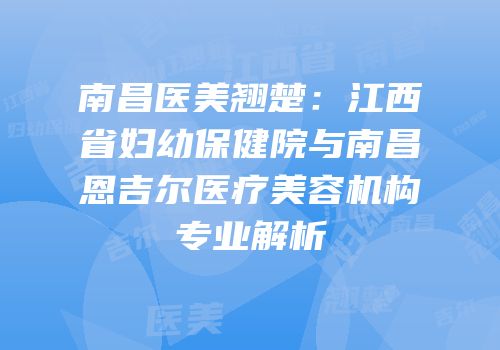 南昌医美翘楚：江西省妇幼保健院与南昌恩吉尔医疗美容机构专业解析