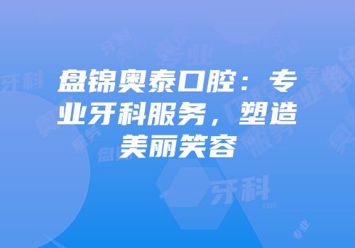 盘锦奥泰口腔：专业牙科服务，塑造美丽笑容