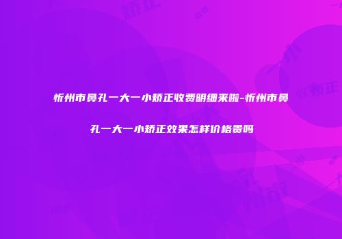 忻州市鼻孔一大一小矫正收费明细来啦-忻州市鼻孔一大一小矫正效果怎样价格贵吗