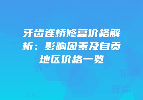 牙齿连桥修复价格解析：影响因素及自贡地区价格一览