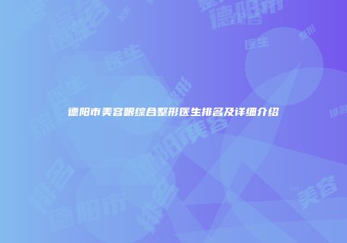 德阳市美容眼综合整形医生排名及详细介绍