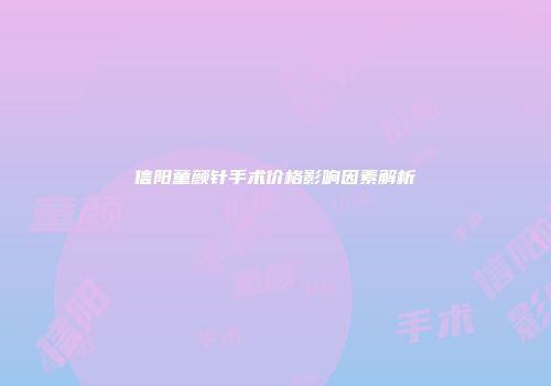 信阳童颜针手术价格影响因素解析