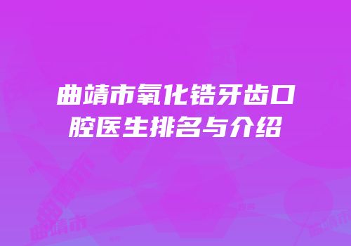 曲靖市氧化锆牙齿口腔医生排名与介绍