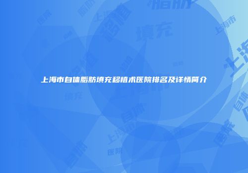 上海市自体脂肪填充移植术医院排名及详情简介