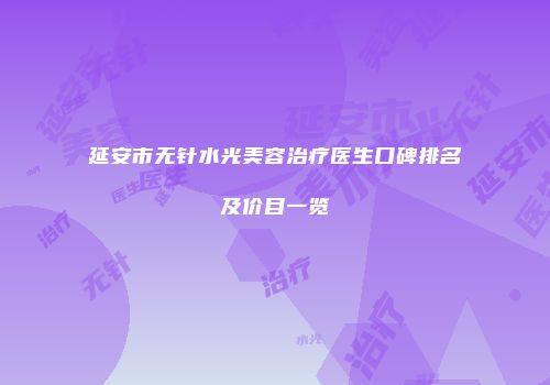 延安市无针水光美容治疗医生口碑排名及价目一览