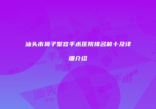 汕头市鼻子整容手术医院排名前十及详细介绍