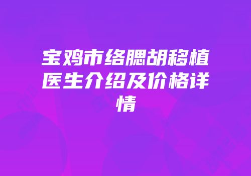 宝鸡市络腮胡移植医生介绍及价格详情