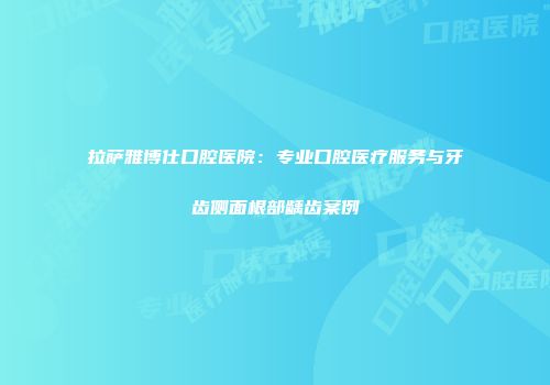 拉萨雅博仕口腔医院：专业口腔医疗服务与牙齿侧面根部龋齿案例