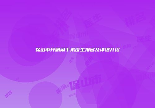保山市开眼角手术医生排名及详细介绍