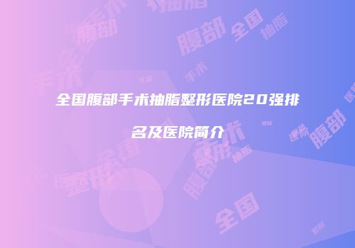 全国腹部手术抽脂整形医院20强排名及医院简介
