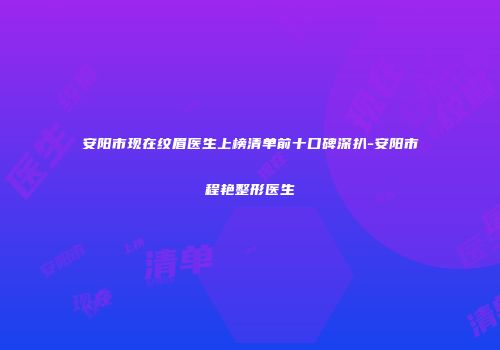 安阳市现在纹眉医生上榜清单前十口碑深扒-安阳市程艳整形医生