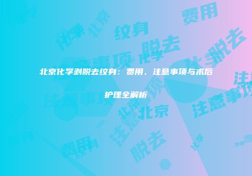 北京化学剥脱去纹身：费用、注意事项与术后护理全解析