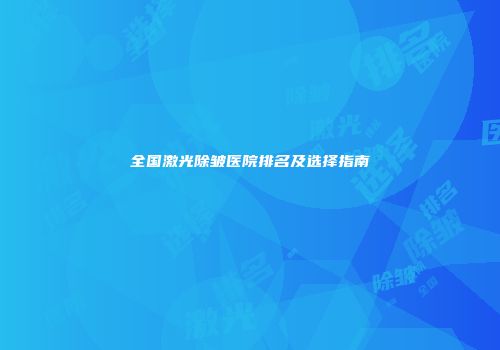 全国激光除皱医院排名及选择指南