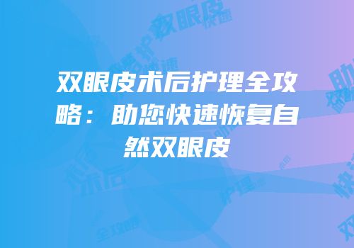 双眼皮术后护理全攻略：助您快速恢复自然双眼皮