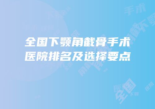 全国下颚角截骨手术医院排名及选择要点