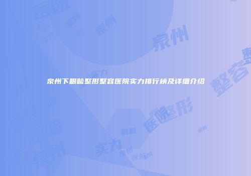 泉州下眼睑整形整容医院实力排行榜及详细介绍