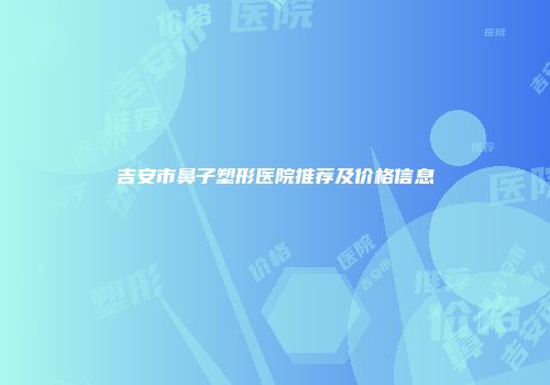 吉安市鼻子塑形医院推荐及价格信息