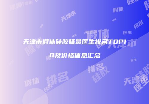 天津市假体硅胶隆鼻医生排名TOP10及价格信息汇总