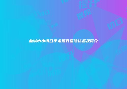 盐城市小切口手术提升医院排名及简介