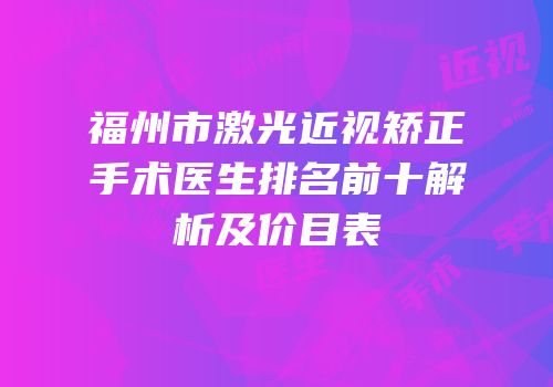 福州市激光近视矫正手术医生排名前十解析及价目表