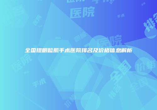 全国提眼睑肌手术医院排名及价格信息解析