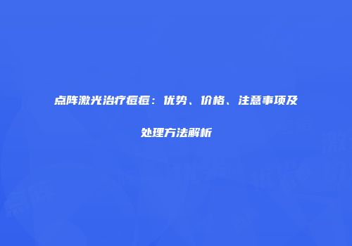 点阵激光治疗痘痘：优势、价格、注意事项及处理方法解析