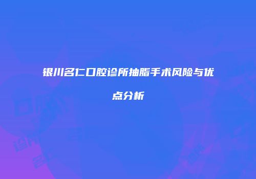银川名仁口腔诊所抽脂手术风险与优点分析