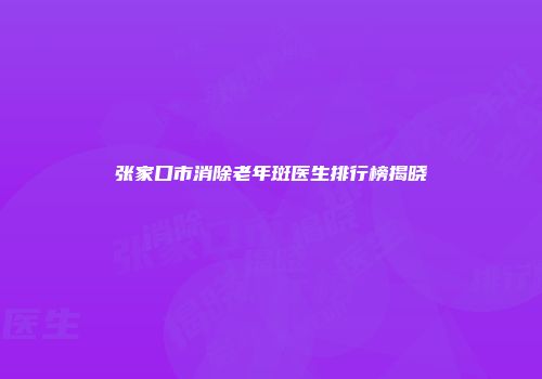 张家口市消除老年斑医生排行榜揭晓