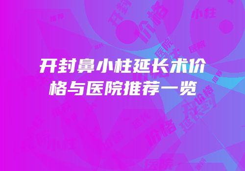 开封鼻小柱延长术价格与医院推荐一览
