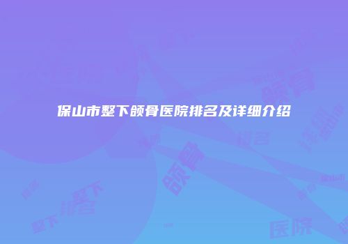 保山市整下颌骨医院排名及详细介绍