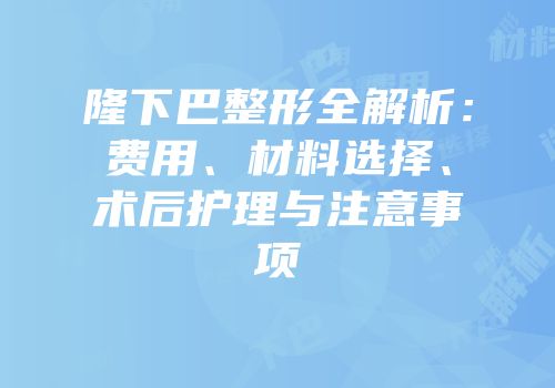 隆下巴整形全解析：费用、材料选择、术后护理与注意事项