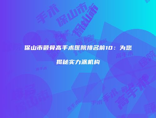 保山市颧骨高手术医院排名前10：为您揭秘实力派机构