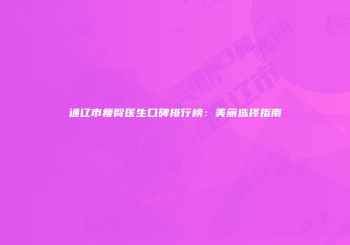 通辽市瘦臀医生口碑排行榜：美丽选择指南