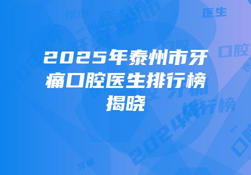 2025年泰州市牙痛口腔医生排行榜揭晓