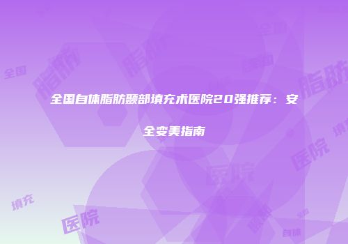 全国自体脂肪颞部填充术医院20强推荐：安全变美指南