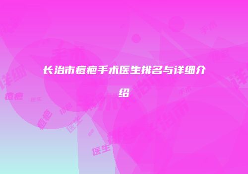 长治市痘疤手术医生排名与详细介绍
