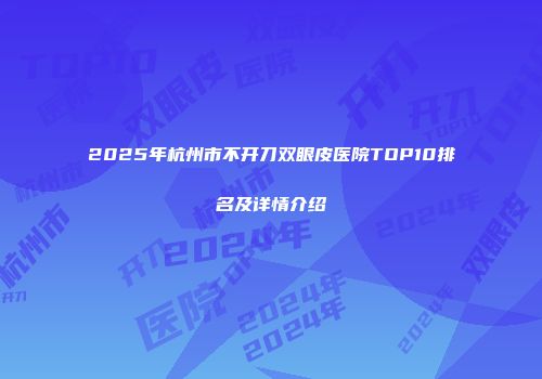 2025年杭州市不开刀双眼皮医院TOP10排名及详情介绍