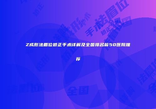 Z成形法眉位矫正手术详解及全国排名前50医院推荐
