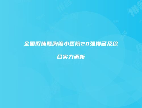 全国假体隆胸缩小医院20强排名及综合实力解析