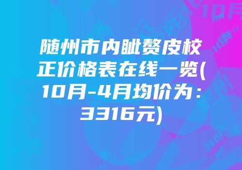 随州市内眦赘皮校正价格表在线一览(10月-4月均价为：3316元)
