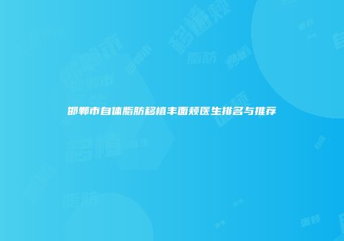 邯郸市自体脂肪移植丰面颊医生排名与推荐