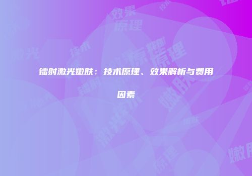 镭射激光嫩肤：技术原理、效果解析与费用因素